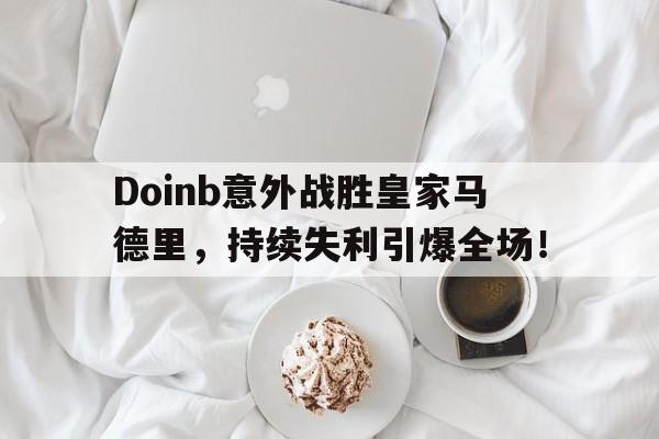 Doinb意外战胜皇家马德里，持续失利引爆全场！(doinb宣布离婚了)-开元娱乐网站